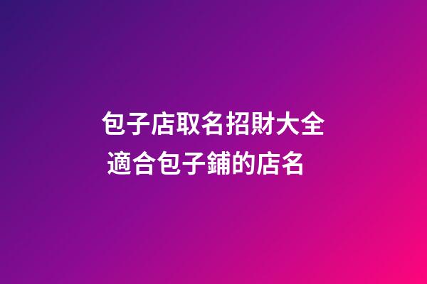 包子店取名招財大全 適合包子鋪的店名-第1張-店鋪起名-玄機派